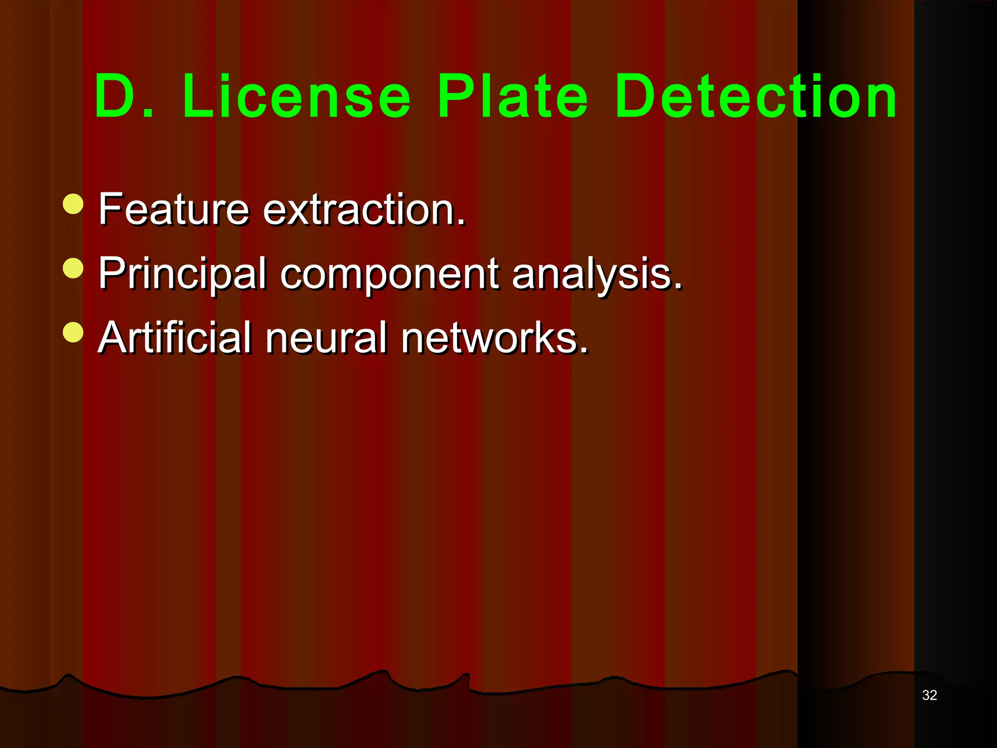 3232
D. License Plate Detection
Feature extraction.Feature extraction.
Principal component analysis.Principal component analysis.
Artificial neural networks.Artificial neural networks.
 