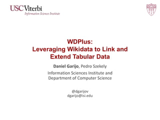 WDPlus:
Leveraging Wikidata to Link and
Extend Tabular Data
Daniel Garijo, Pedro Szekely
Information Sciences Institute and
Department of Computer Science
@dgarijov
dgarijo@isi.edu
 