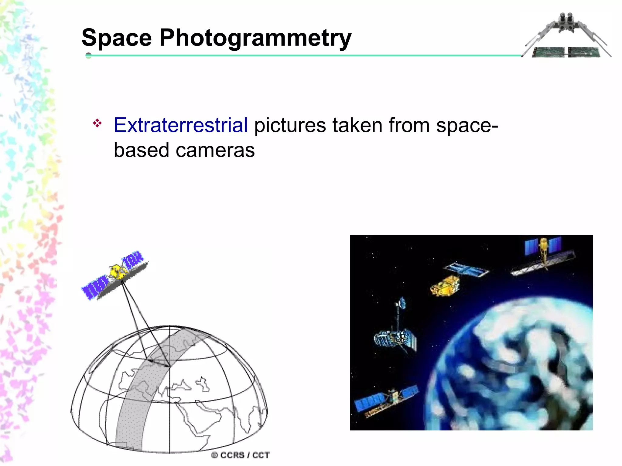 Space Photogrammetry 
 Extraterrestrial pictures taken from space-based 
cameras 
 