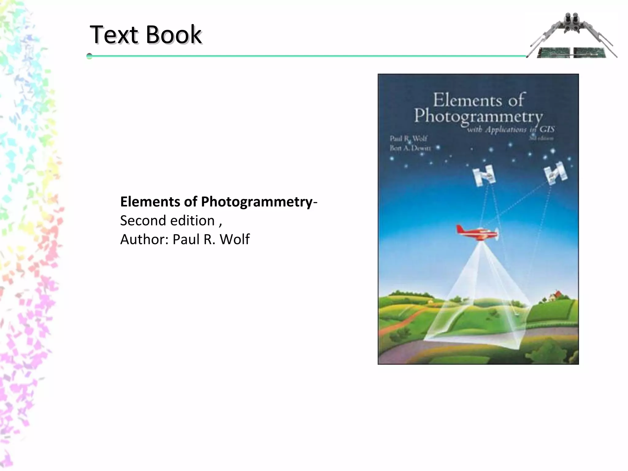 TTeexxtt BBooookk 
Elements of Photogrammetry- 
Second edition , 
Author: Paul R. Wolf 
 
