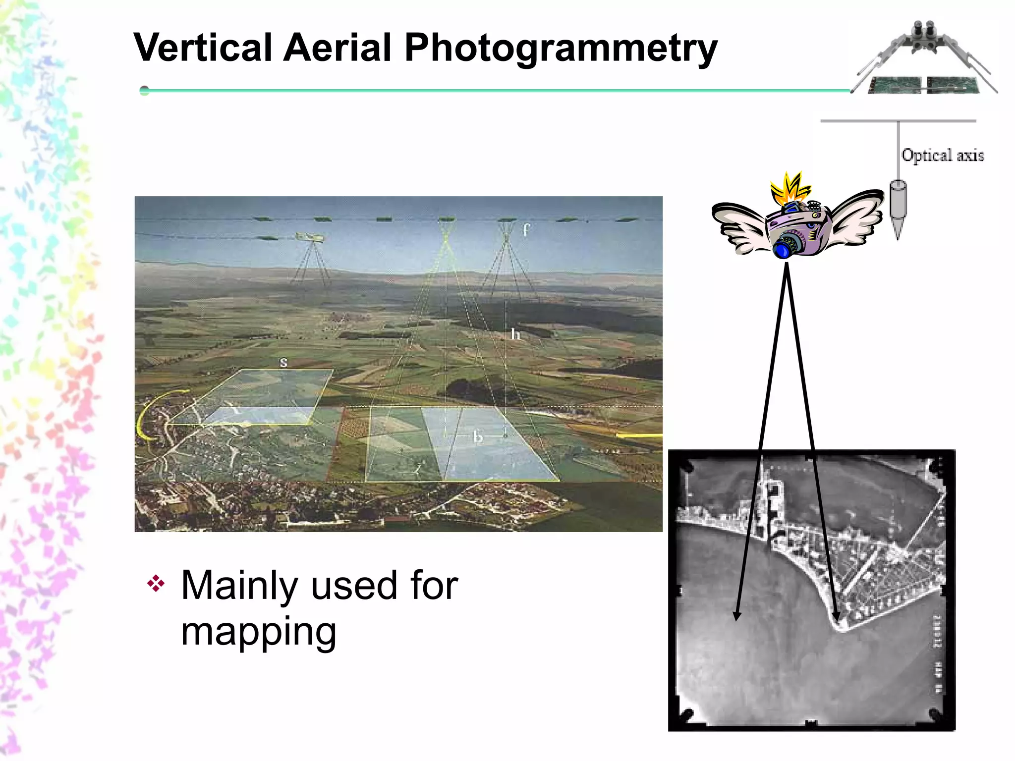 Vertical Aerial Photogrammetry 
 Mainly used for 
mapping 
 