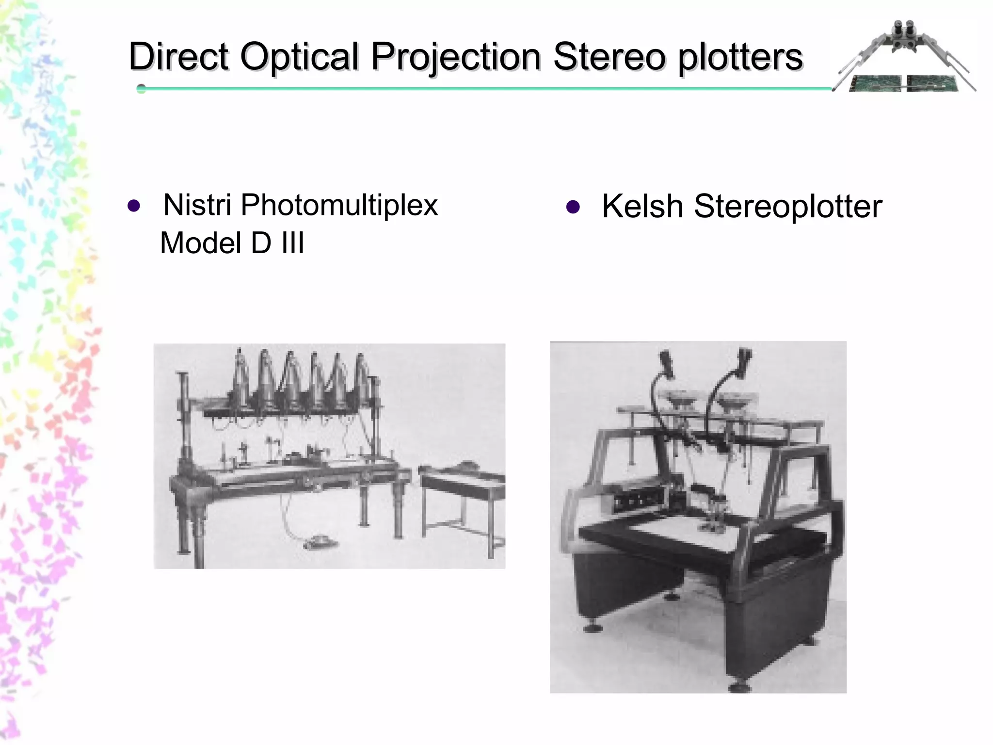 Direct Optical PPrroojjeeccttiioonn SStteerreeoo ppllootttteerrss 
 Nistri Photomultiplex 
Model D III 
 Kelsh Stereoplotter 
 