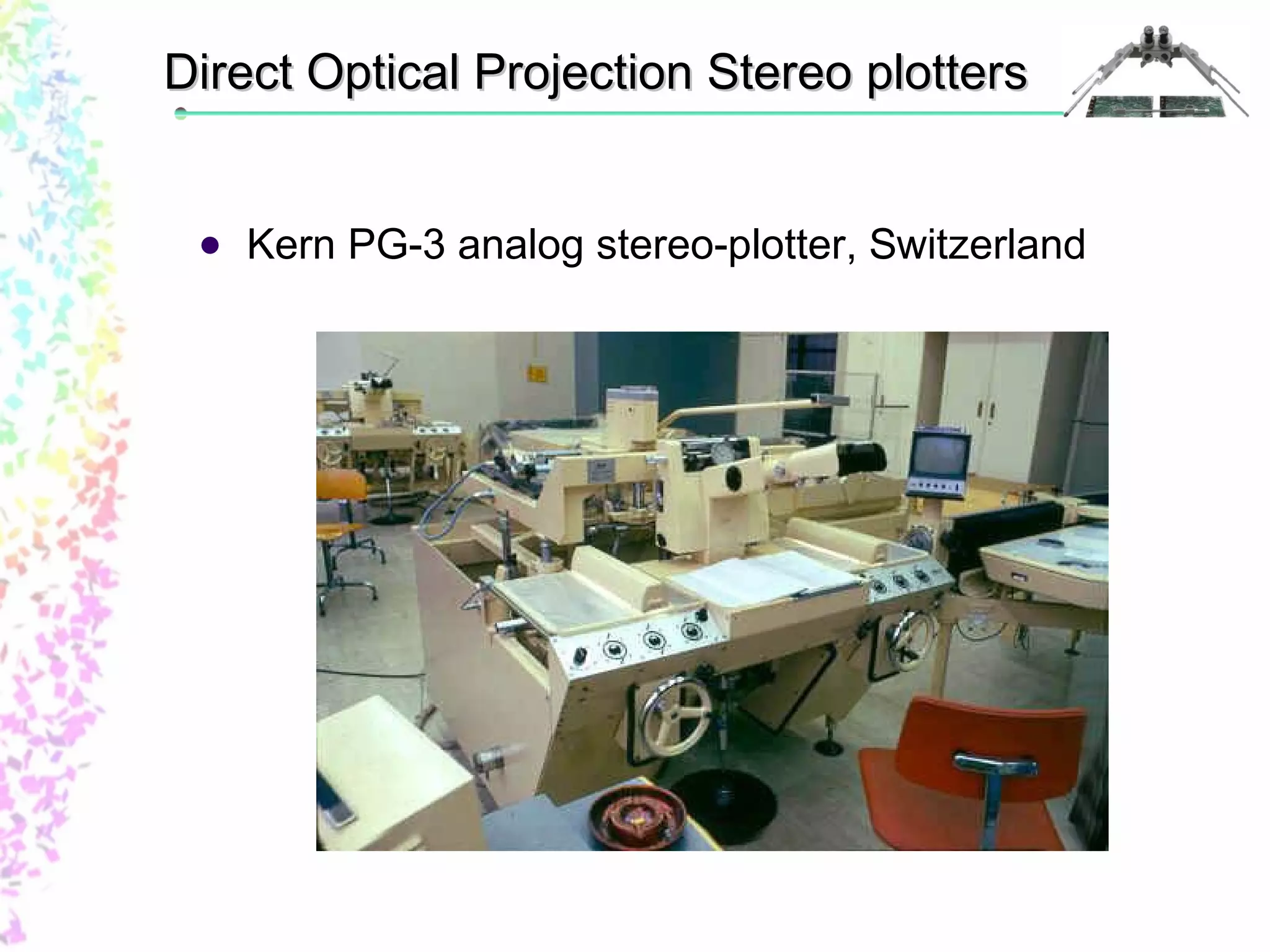Direct Optical PPrroojjeeccttiioonn SStteerreeoo ppllootttteerrss 
 Kern PG-3 analog stereo-plotter, Switzerland 
 
