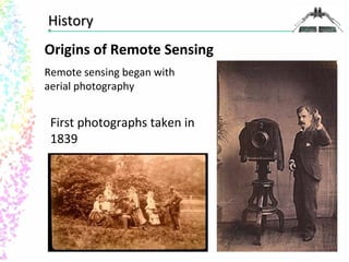 HHiissttoorryy 
Origins of Remote Sensing 
Remote sensing began with 
aerial photography 
First photographs taken in 
1839 
 