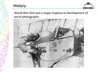HHiissttoorryy 
World War One was a major impetus to development of 
aerial photography 
 