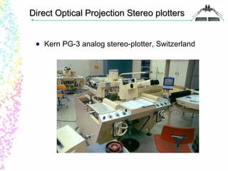 Direct Optical PPrroojjeeccttiioonn SStteerreeoo ppllootttteerrss 
 Kern PG-3 analog stereo-plotter, Switzerland 
 
