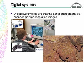 DDiiggiittaall ssyysstteemmss 
 Digital systems require that the aerial photographs be 
scanned as high-resolution images. 
 