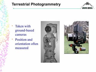 Terrestrial Photogrammetry 
 Taken with 
ground-based 
cameras 
 Position and 
orientation often 
measured 
 