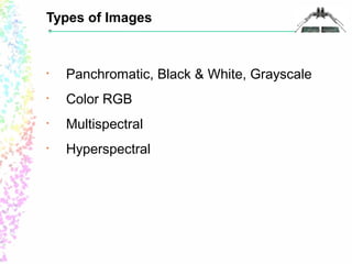 Types of Images 
• Panchromatic, Black & White, Grayscale 
• Color RGB 
• Multispectral 
• Hyperspectral 
 