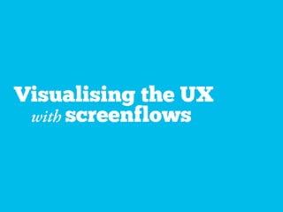 Visualising the UX
with screenflows
 