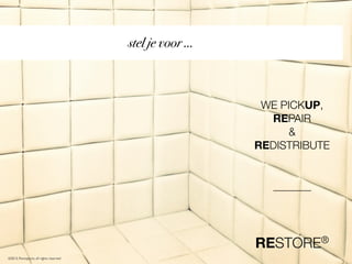 stel je voor ...

WE PICKUP,
REPAIR
&
REDISTRIBUTE

®
RESTORE
©2013, Pantopicon, all rights reserved

 