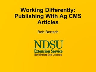 Working Differently: Publishing With Ag CMS Articles Bob Bertsch 