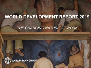 WORLD DEVELOPMENT REPORT 2019
THE CHANGING NATURE OF WORK
 