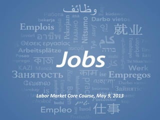 World Development Report
2013 The World Bank
3/13/2012
Moving jobs to center stage 1
Labor Market Core Course, May 9, 2013
 