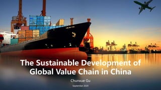 The Sustainable Development of
Global Value Chain in China
Chunxue Gu
September 2020
 