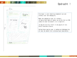 Opdracht !


Hiernaast is een tekening afgebeeld van een
ontwerp voor een webpagina.

Maak een webpagina naar dit ontwerp.
Je mag alleen gebruik maken van de de html en CSS
codes die door de docent zijn uitgereikt.

Je mag de styling intern in de pagina of als
extern bestand creeren.

Upload deze pagina naar je webserver/webomgeving
en laat de docent het eindresultaat beoordelen.
 