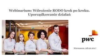 Confidential information for the sole benefit and use of PwC’s client.
Webinarium: Wdrożenie RODO krok po kroku.
Uporządkowanie działań
Warszawa, 08.02.2017
 