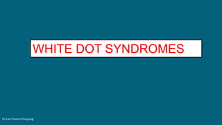WHITE DOT SYNDROMES
Dr.Leo Francis Pacquing
 