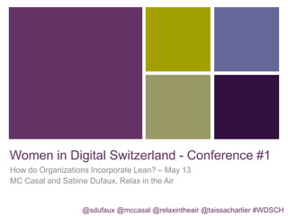 Women in Digital Switzerland - Conference #1
How do Organizations Incorporate Lean? – May 13
MC Casal and Sabine Dufaux, Relax in the Air
@sdufaux @mccasal @relaxintheair @taissacharlier #WDSCH
 