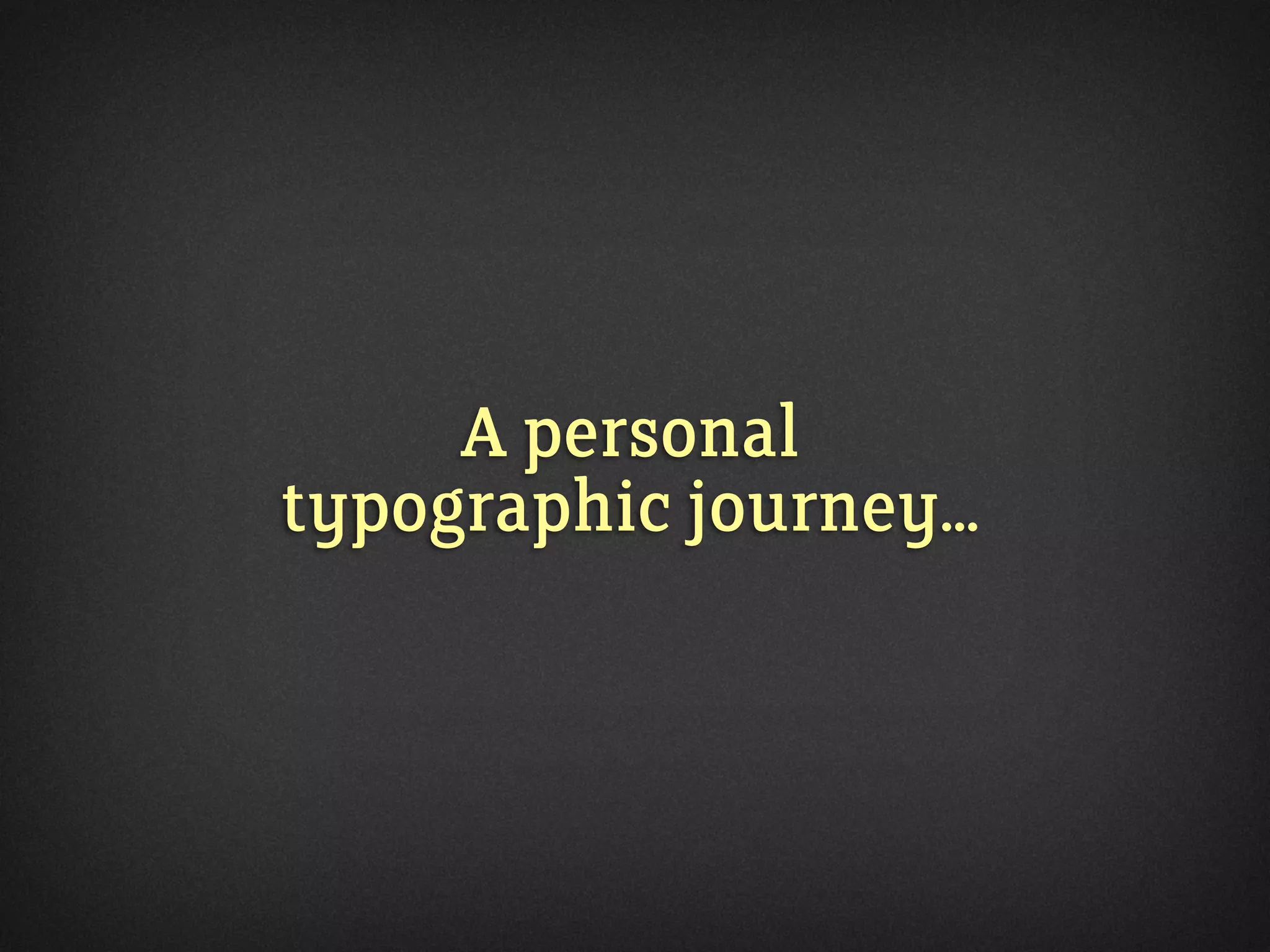 A personal
typographic journey...
 