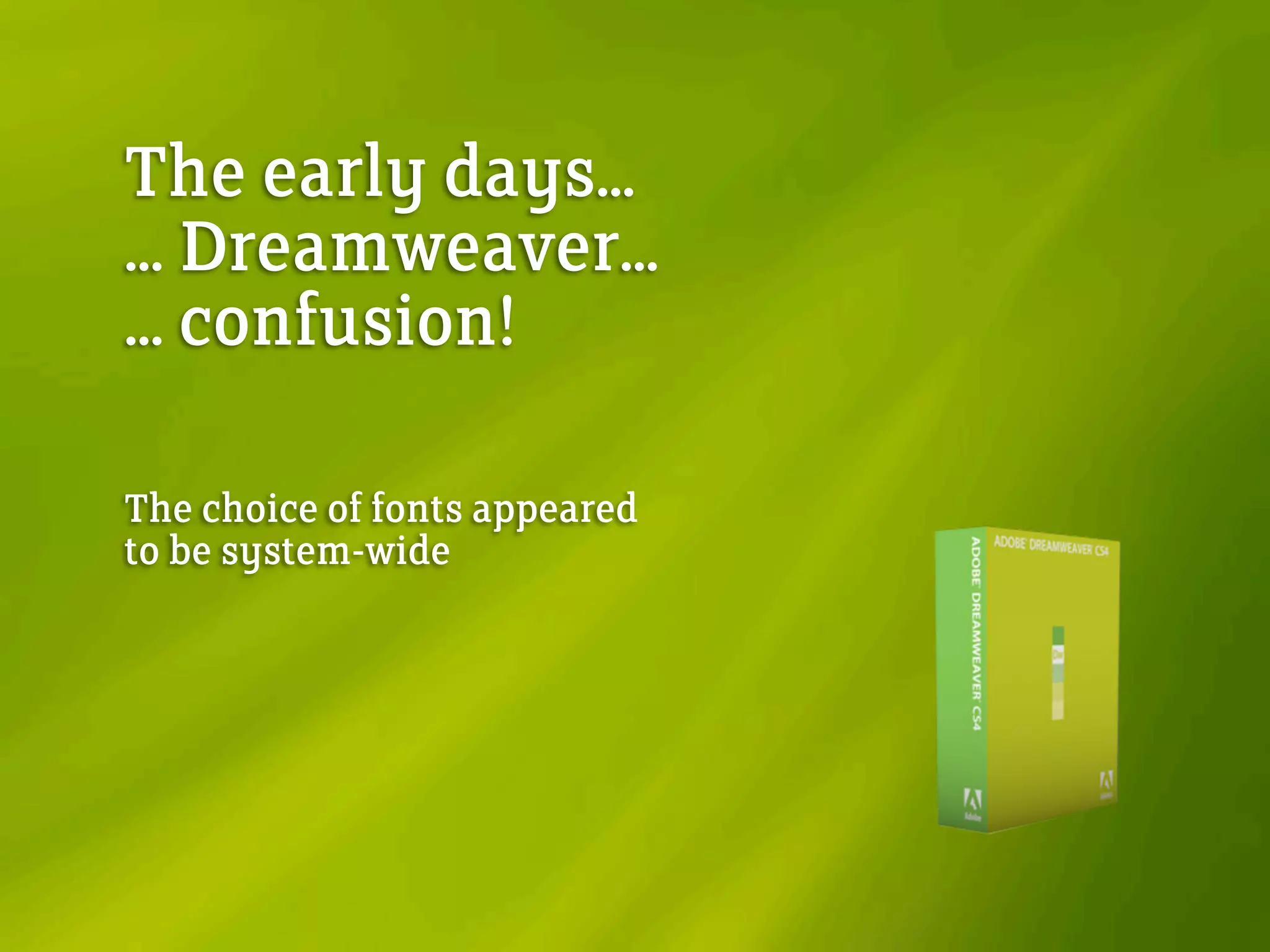 The early days...
... Dreamweaver...
... confusion!
The choice of fonts appeared
to be system-wide
 
