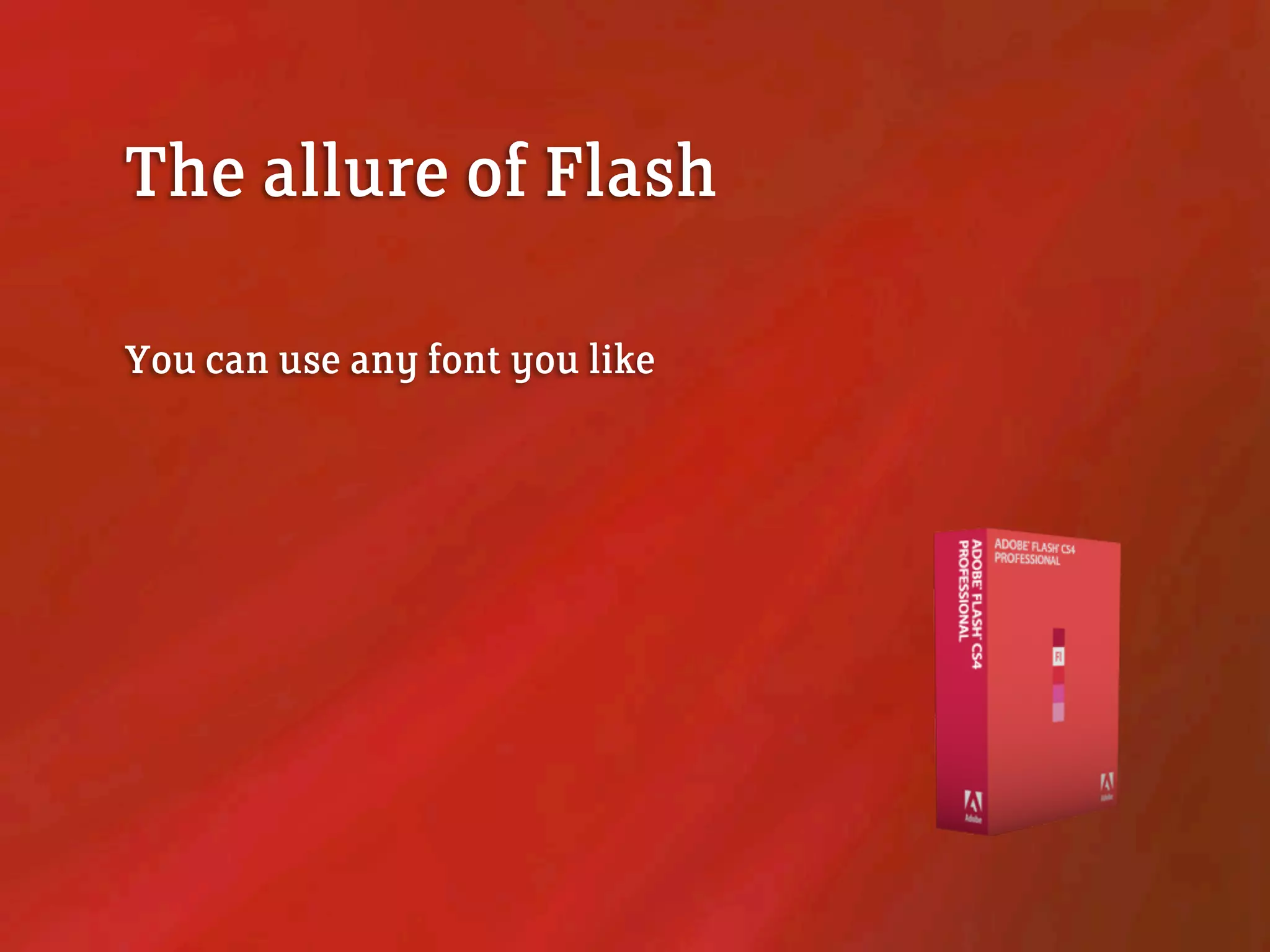 The allure of Flash
You can use any font you like
 