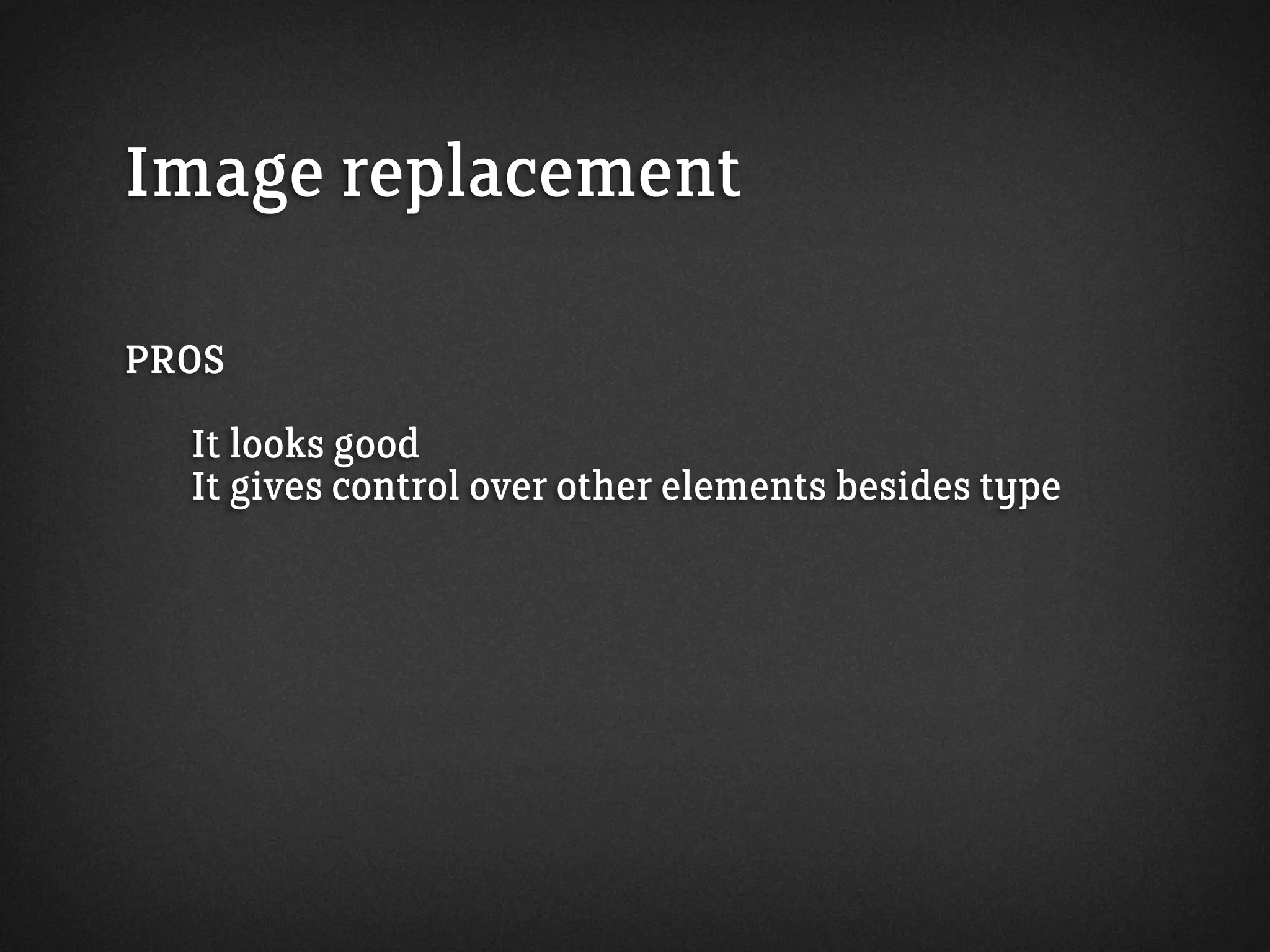Image replacement
PROS
It looks good
It gives control over other elements besides type
 