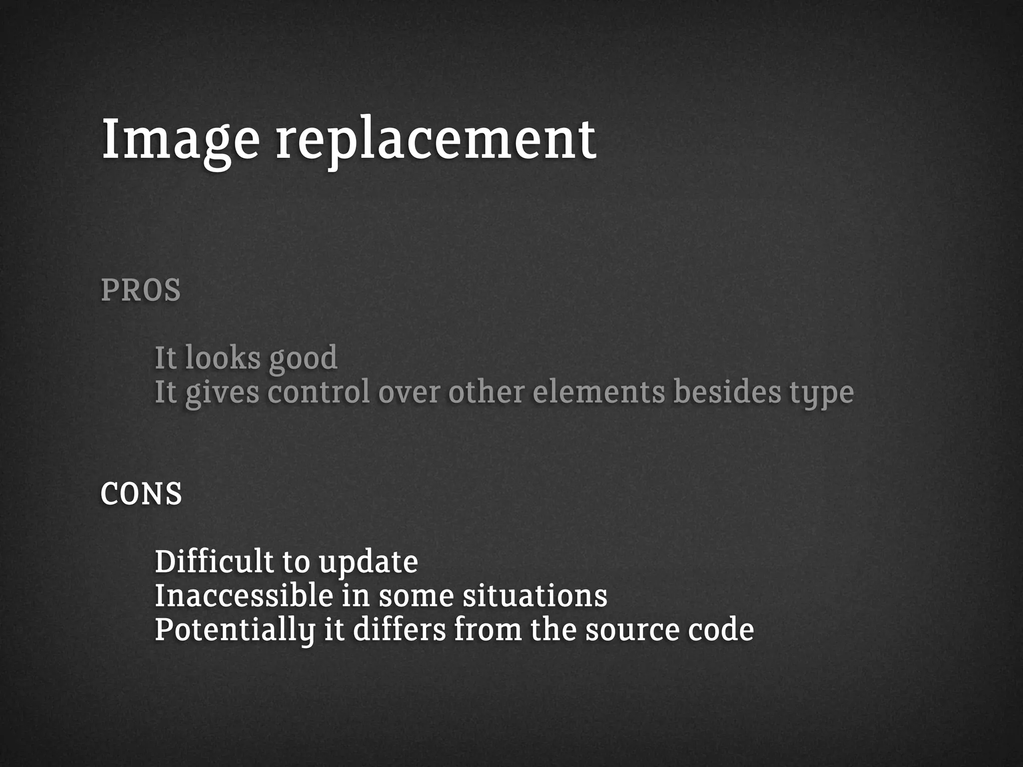 Image replacement
PROS
It looks good
It gives control over other elements besides type
CONS
Difficult to update
Inaccessible in some situations
Potentially it differs from the source code
 