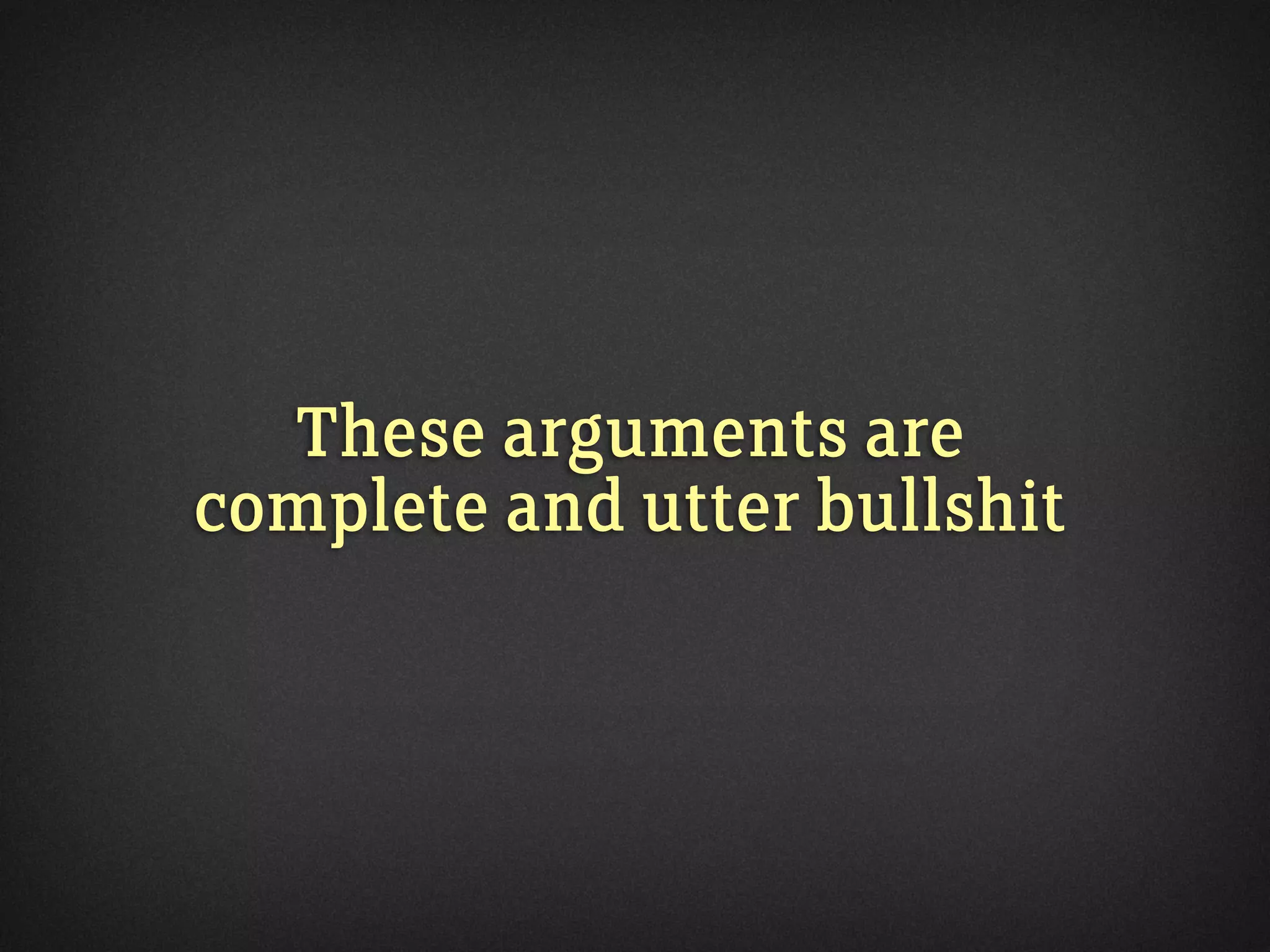 These arguments are
complete and utter bullshit
 