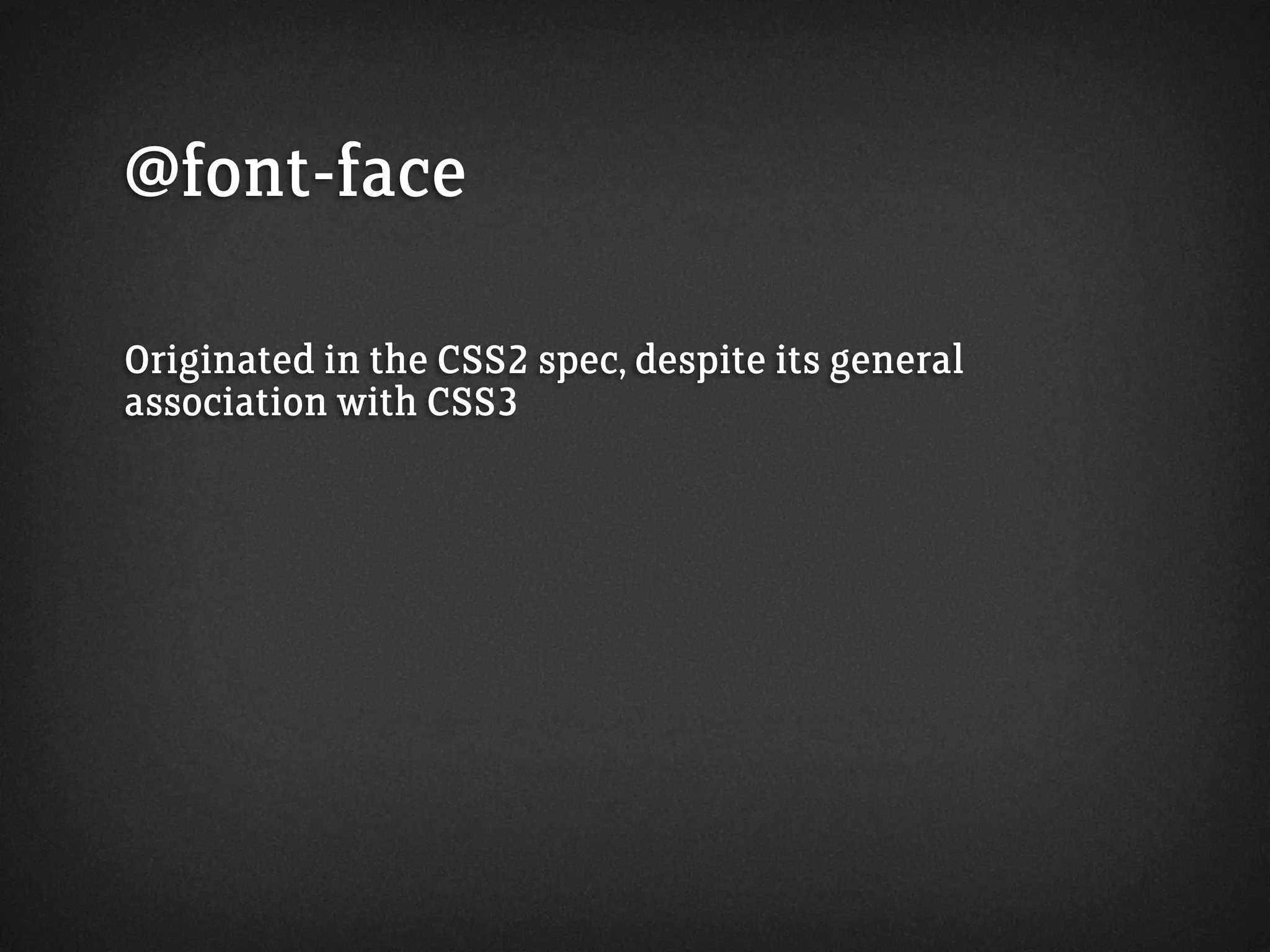 @font-face
Originated in the CSS2 spec, despite its general
association with CSS3
 