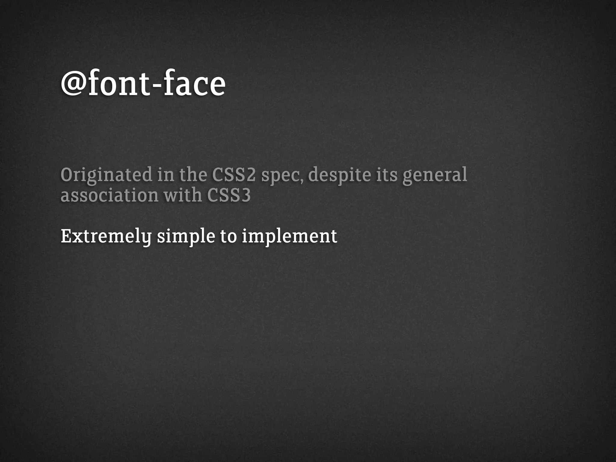 @font-face
Originated in the CSS2 spec, despite its general
association with CSS3
Extremely simple to implement
 