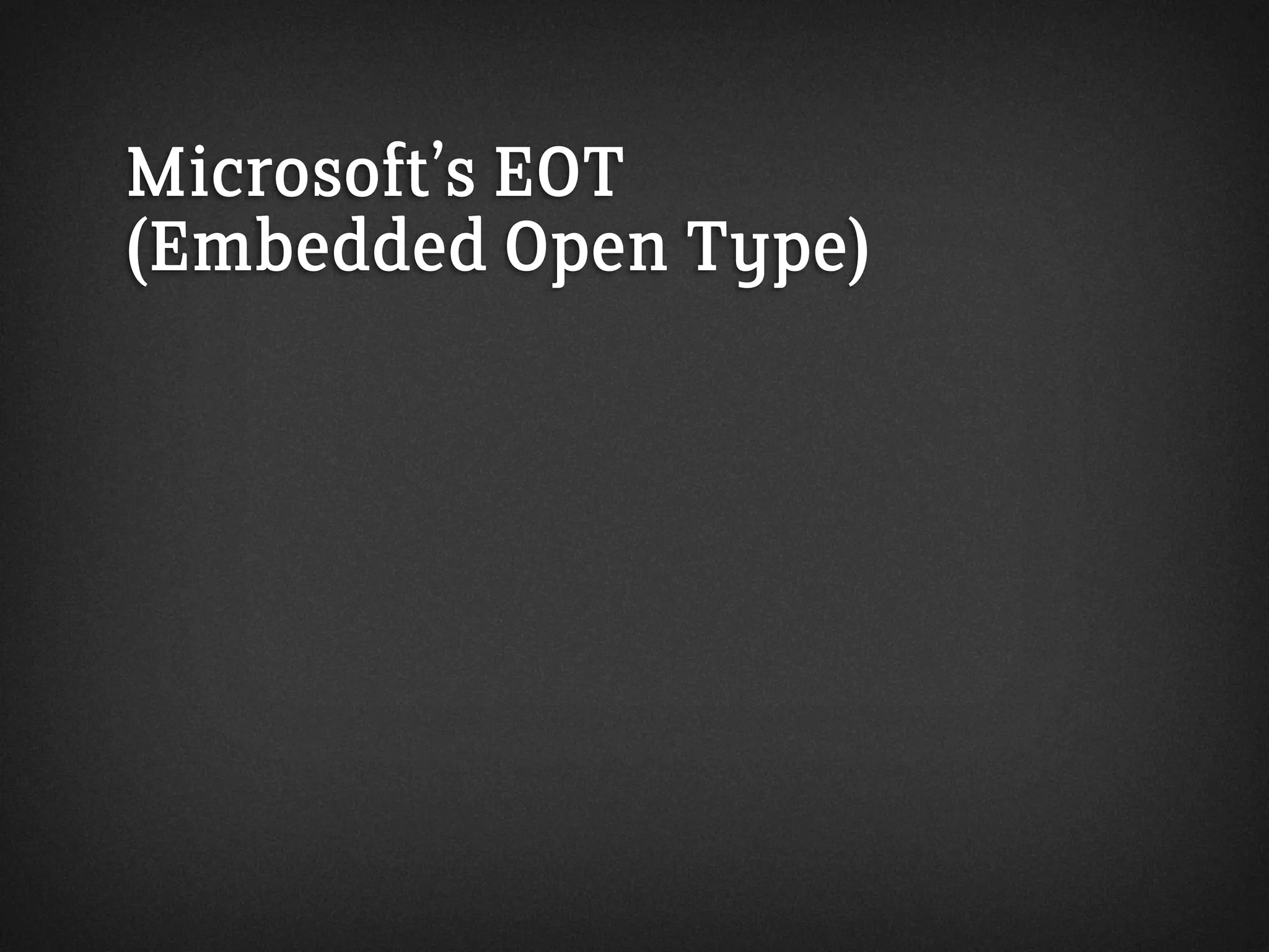 Microsoft’s EOT
(Embedded Open Type)
 