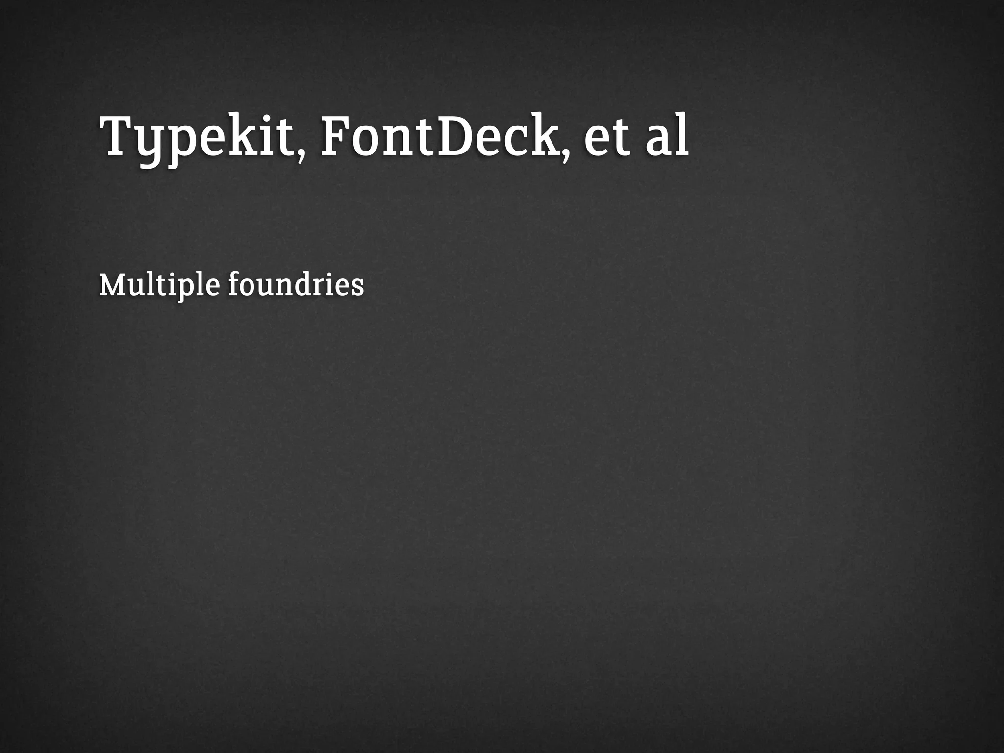 Typekit, FontDeck, et al
Multiple foundries
 