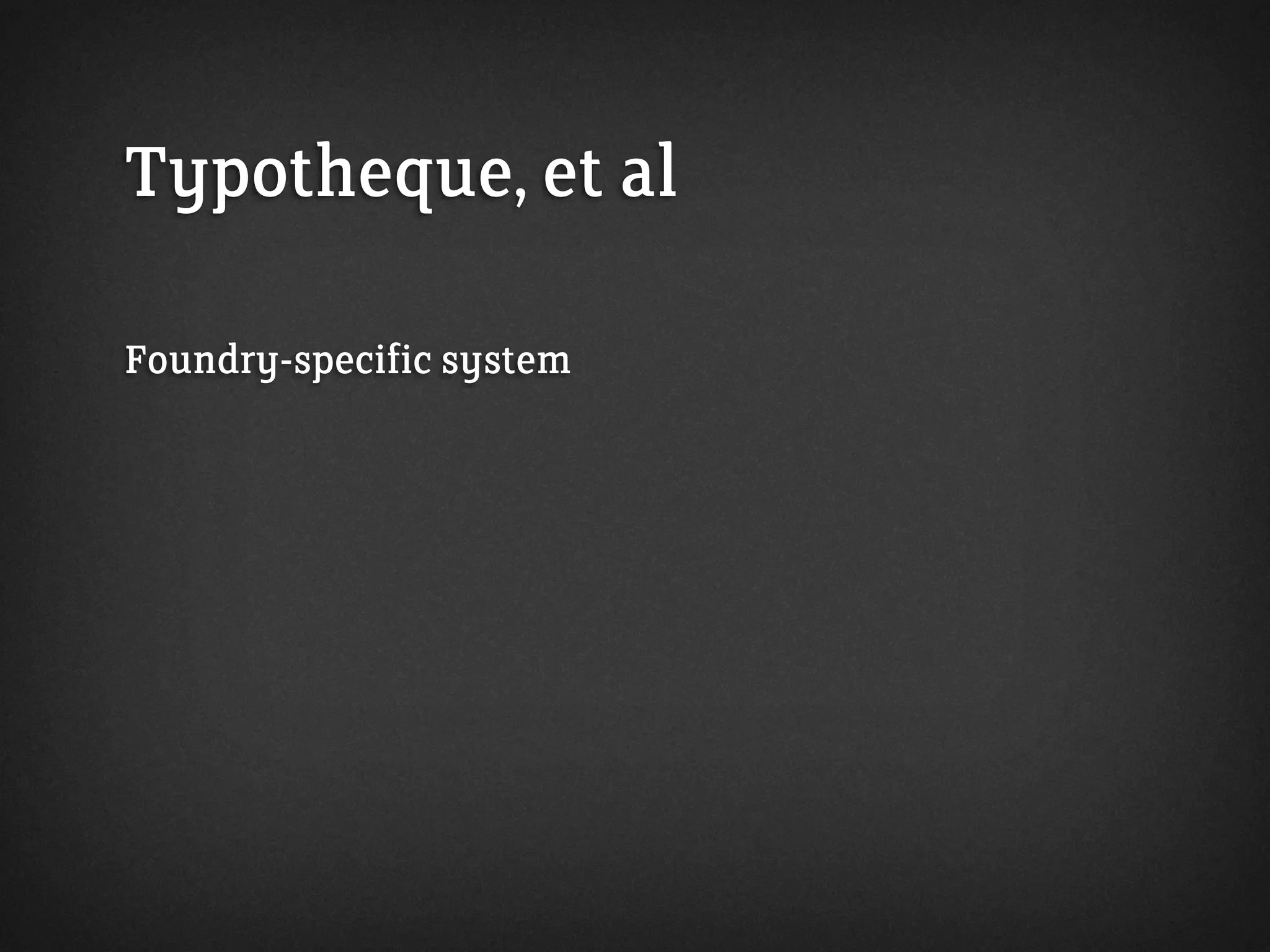 Typotheque, et al
Foundry-specific system
 