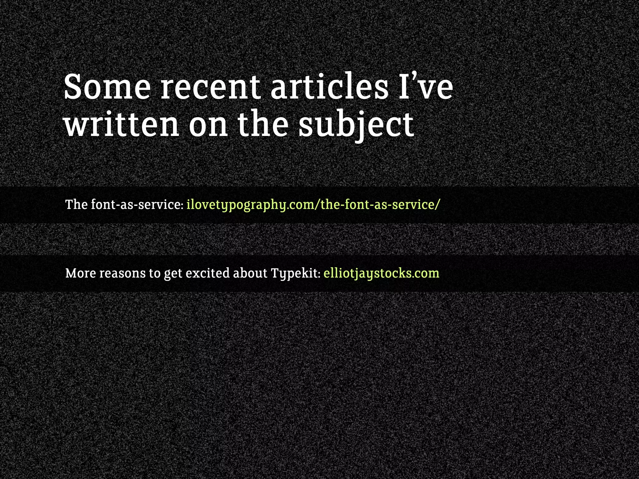 The font-as-service: ilovetypography.com/the-font-as-service/
Some recent articles I’ve
written on the subject
More reasons to get excited about Typekit: elliotjaystocks.com
 