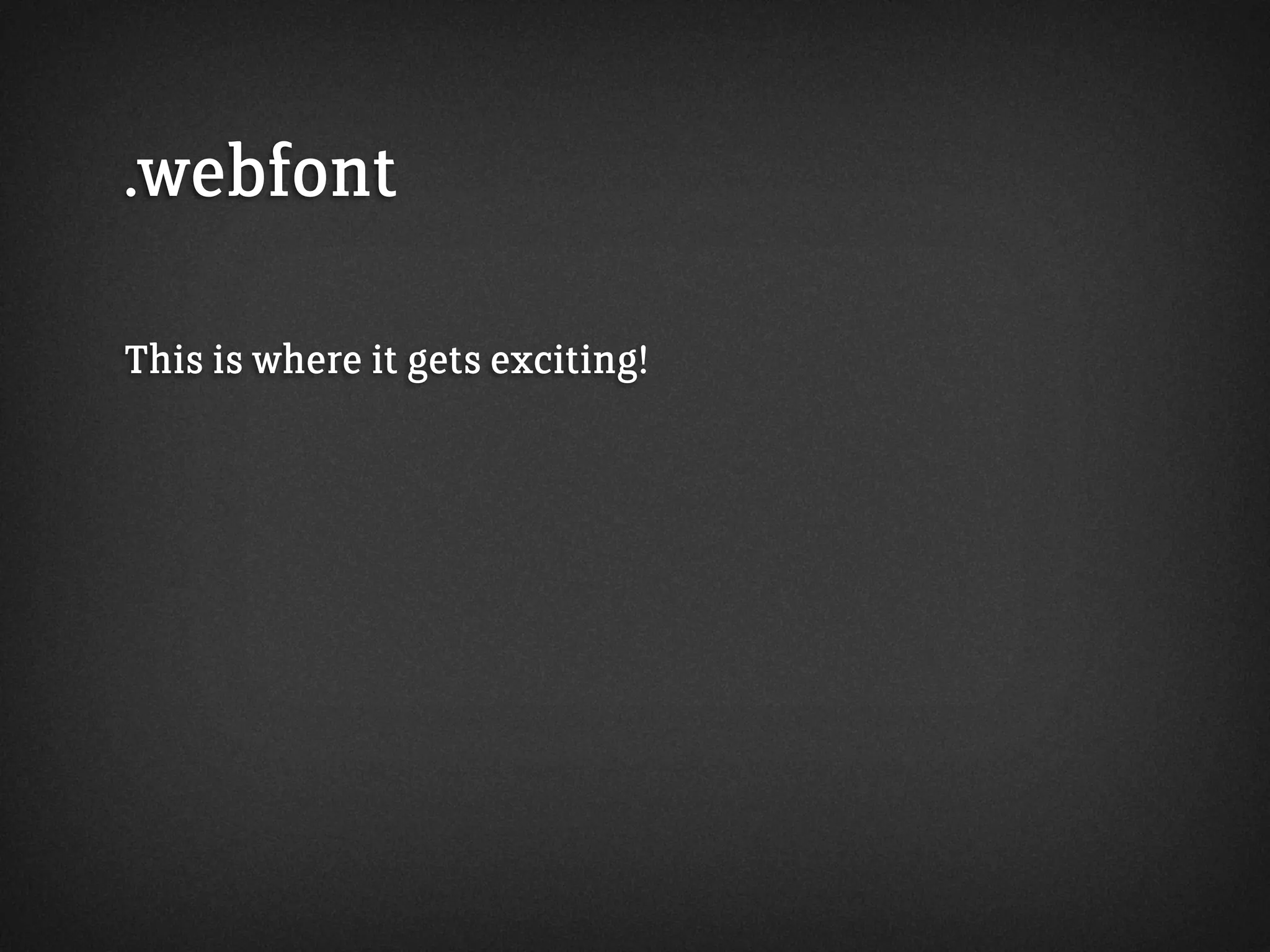 .webfont
This is where it gets exciting!
 