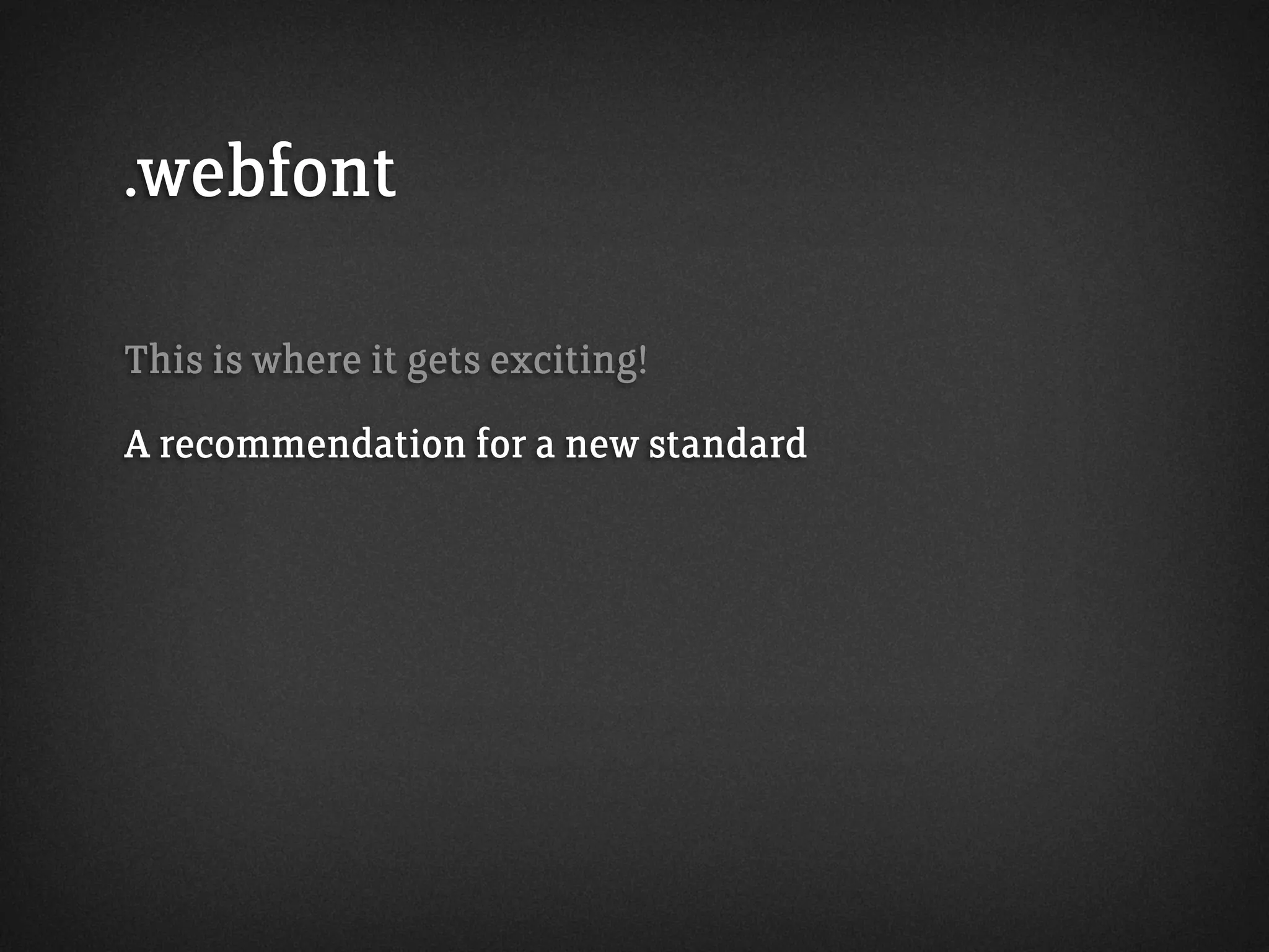.webfont
This is where it gets exciting!
A recommendation for a new standard
 
