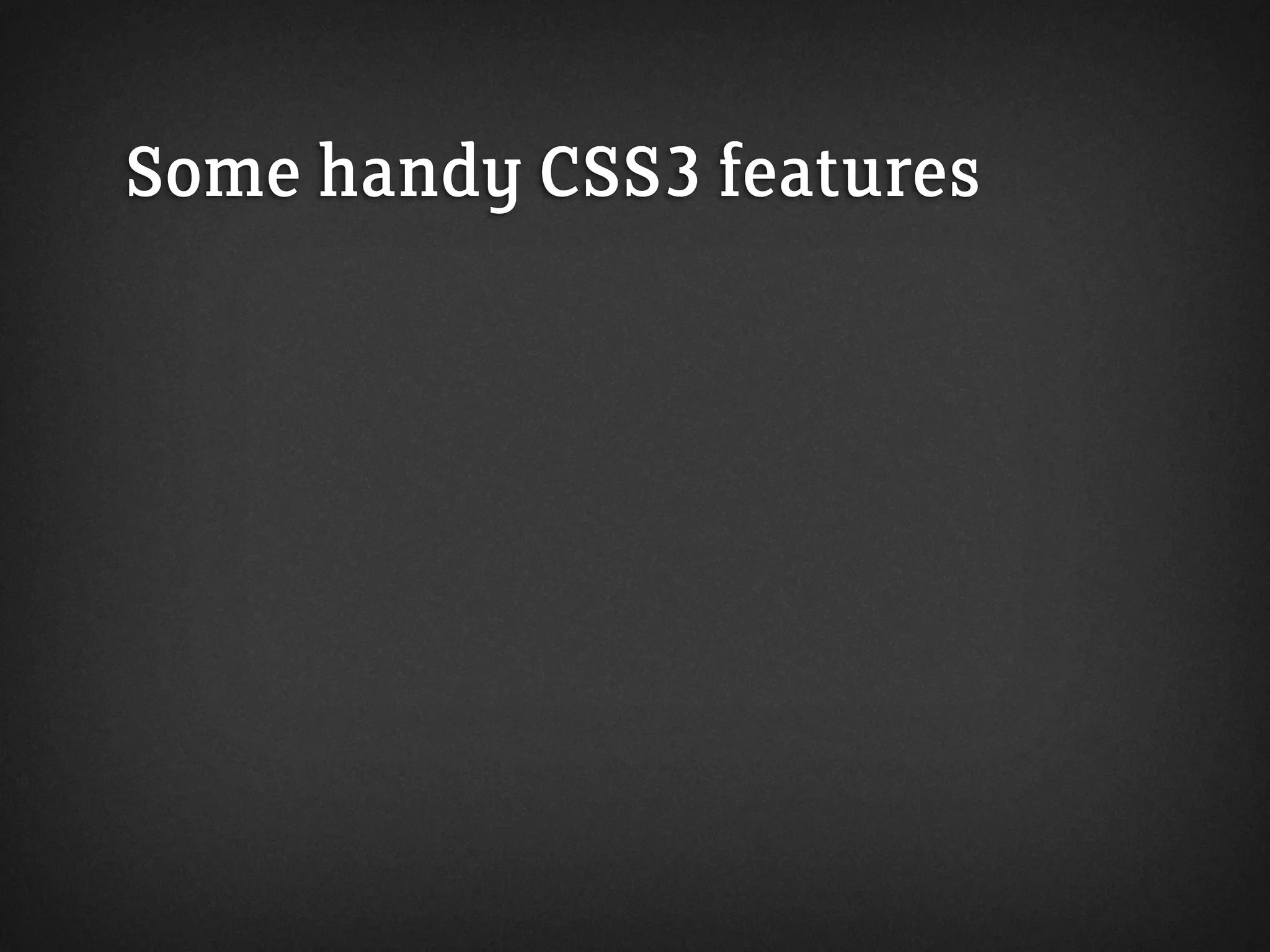 Some handy CSS3 features
 