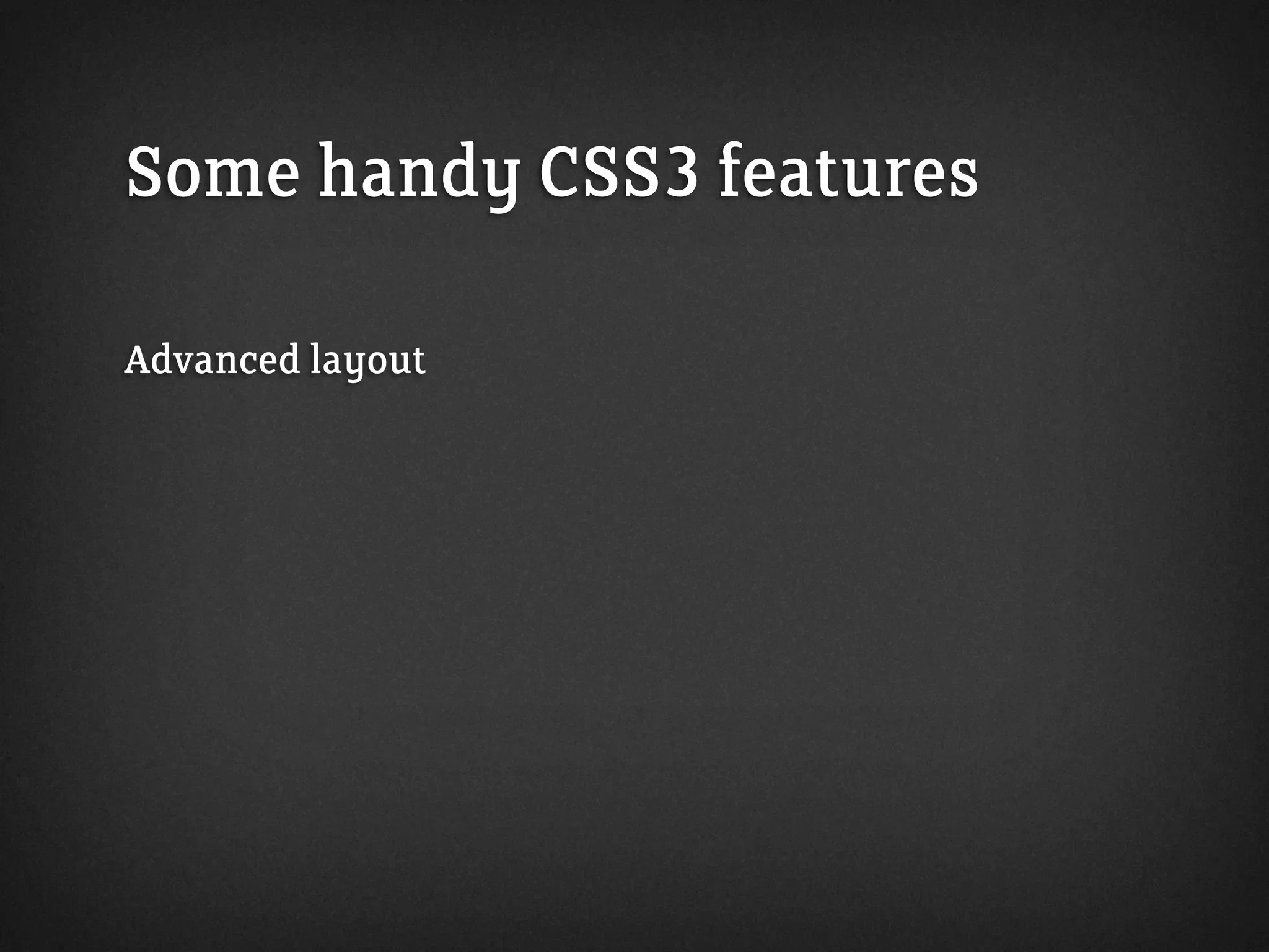 Some handy CSS3 features
Advanced layout
 