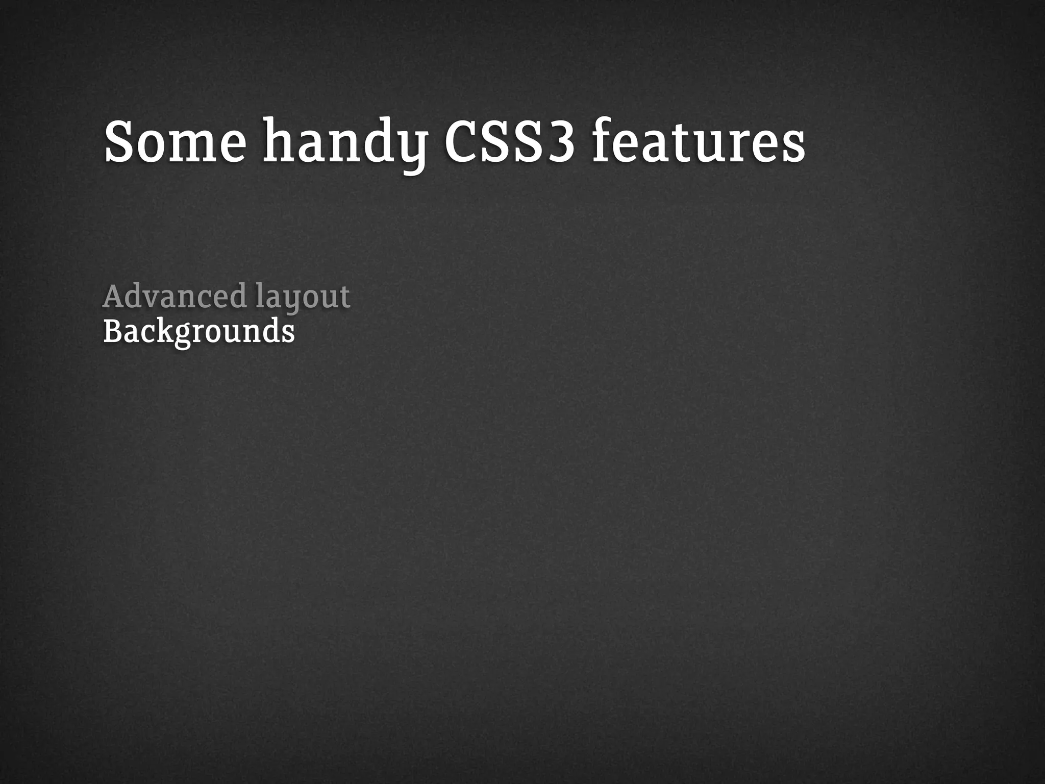 Some handy CSS3 features
Advanced layout
Backgrounds
 