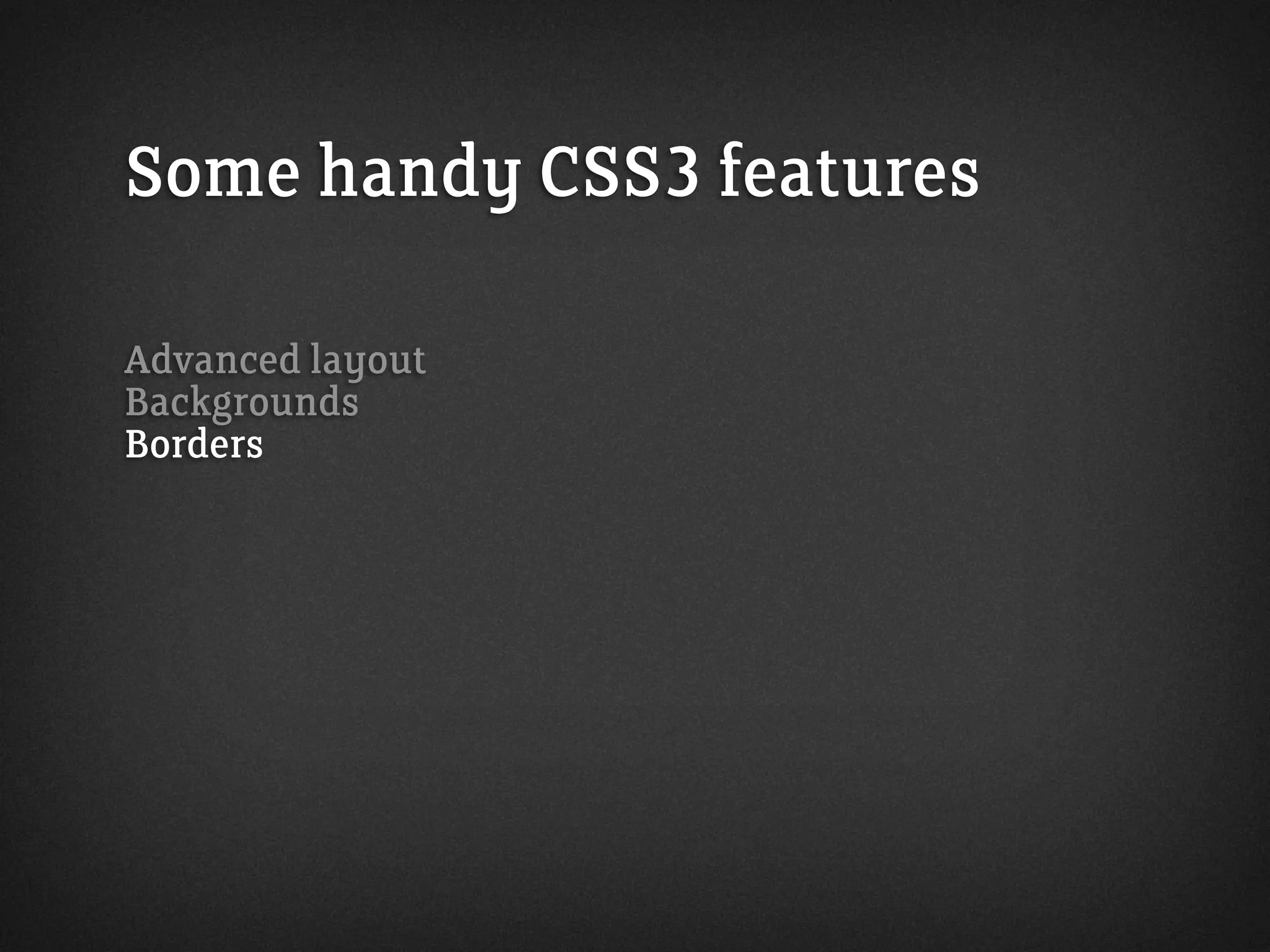 Some handy CSS3 features
Advanced layout
Backgrounds
Borders
 