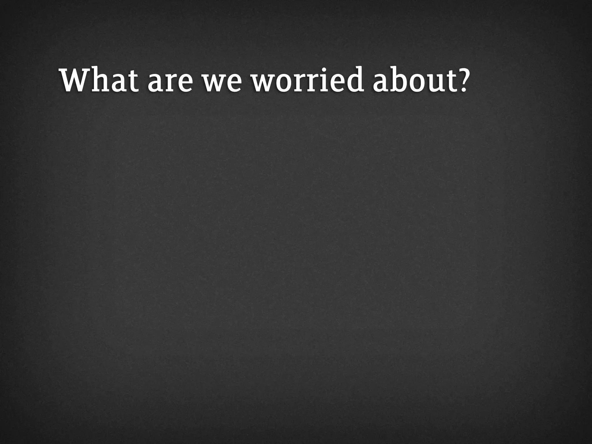 What are we worried about?
 