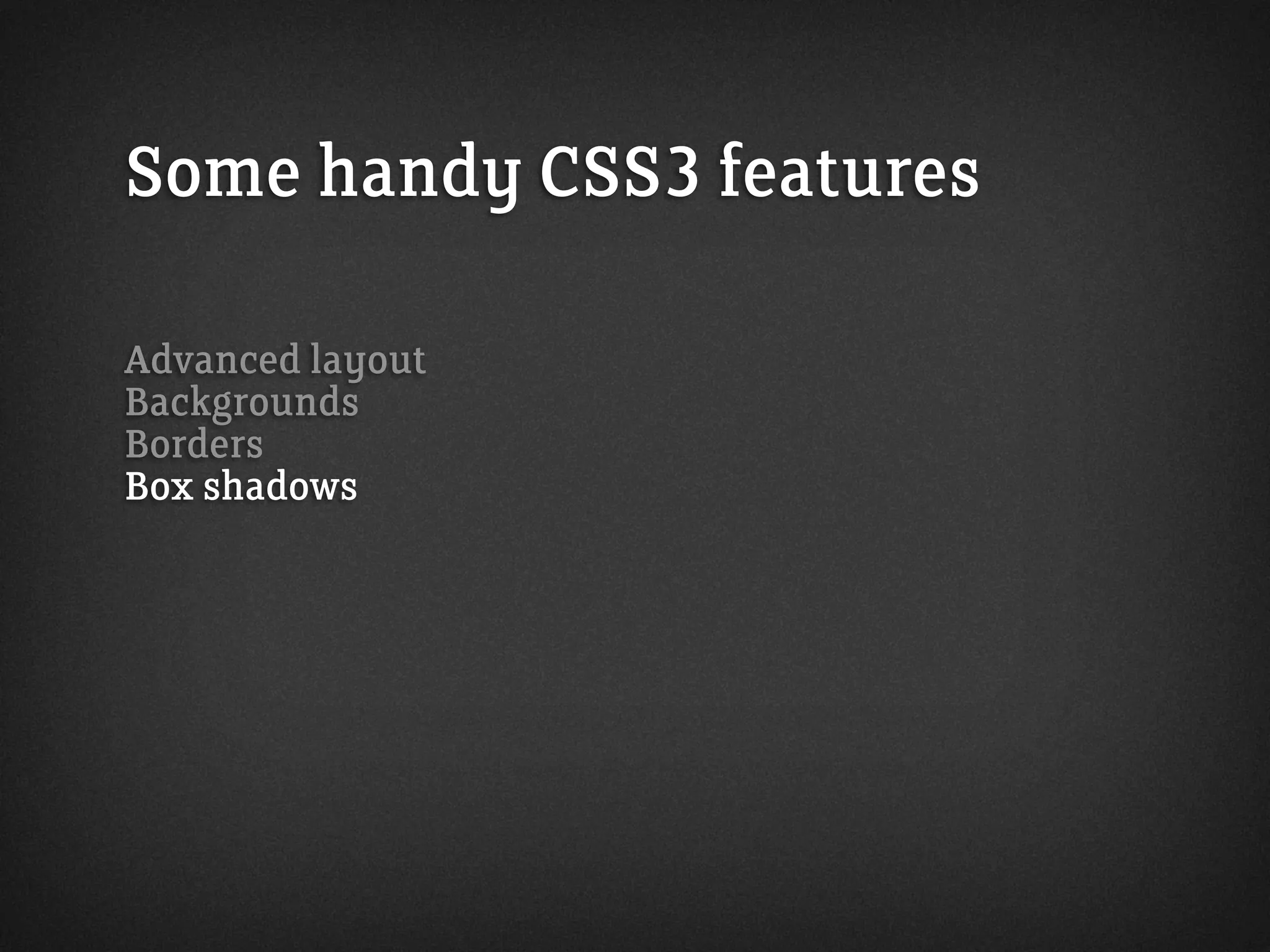Some handy CSS3 features
Advanced layout
Backgrounds
Borders
Box shadows
 