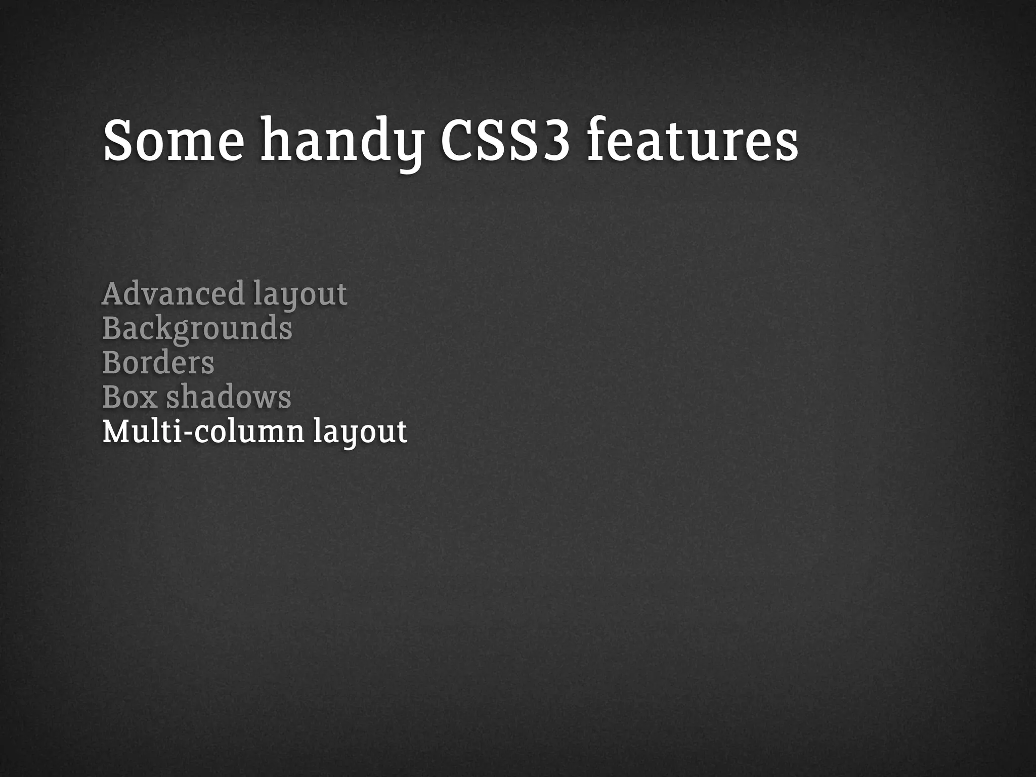 Some handy CSS3 features
Advanced layout
Backgrounds
Borders
Box shadows
Multi-column layout
 