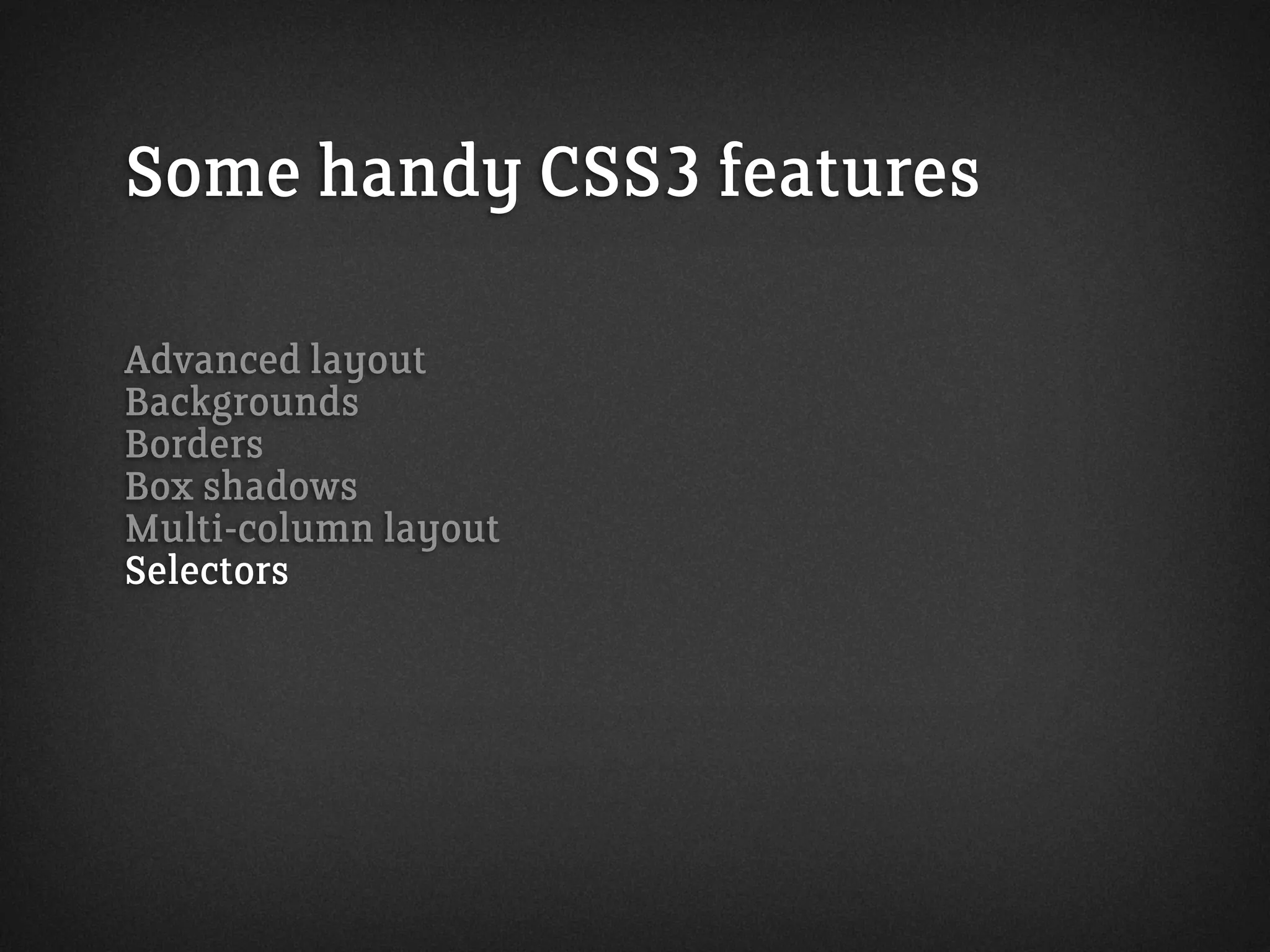 Some handy CSS3 features
Advanced layout
Backgrounds
Borders
Box shadows
Multi-column layout
Selectors
 