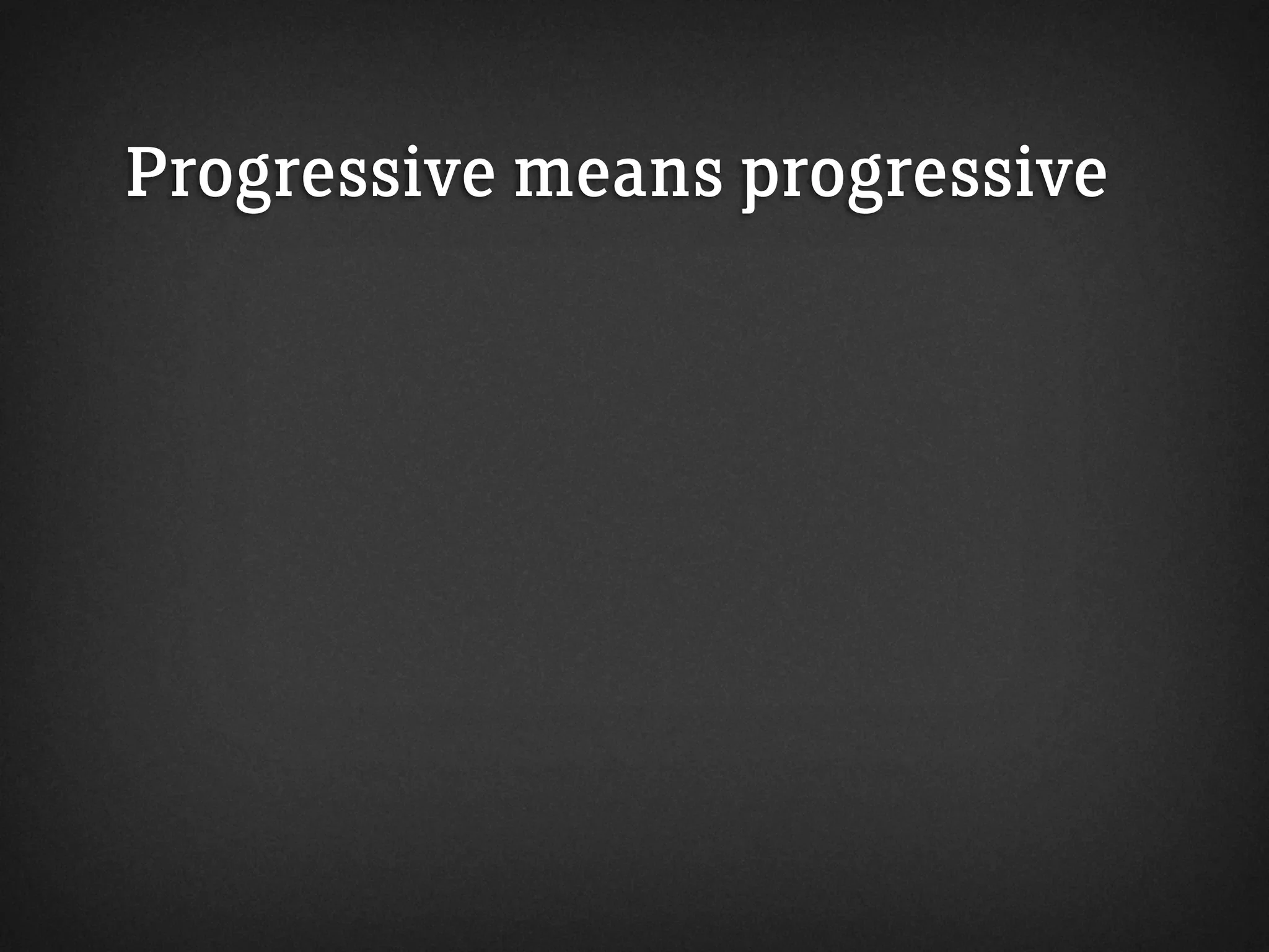 Progressive means progressive
 