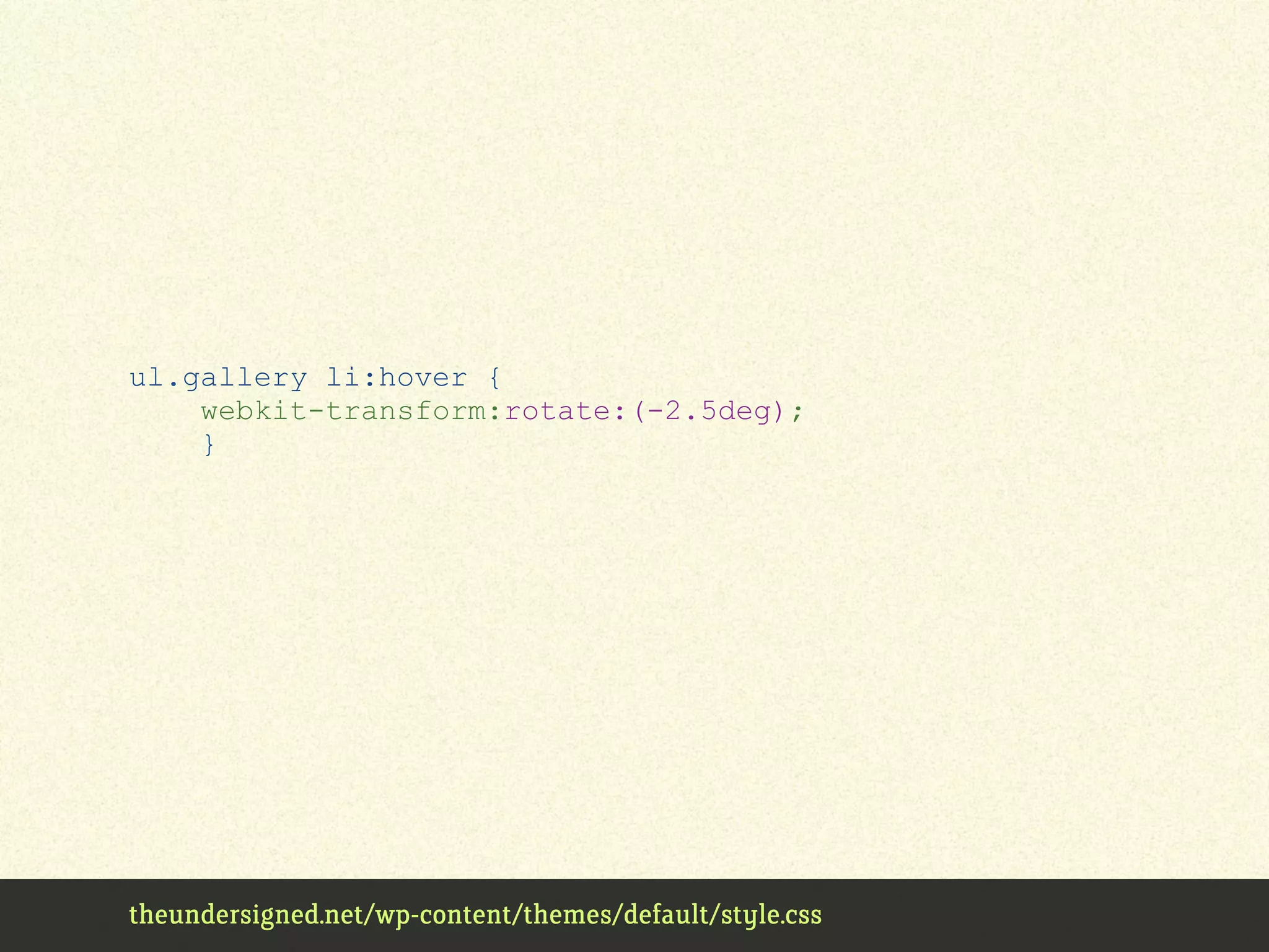 ul.gallery li:hover {
webkit-transform:rotate:(-2.5deg);
}
theundersigned.net/wp-content/themes/default/style.css
 