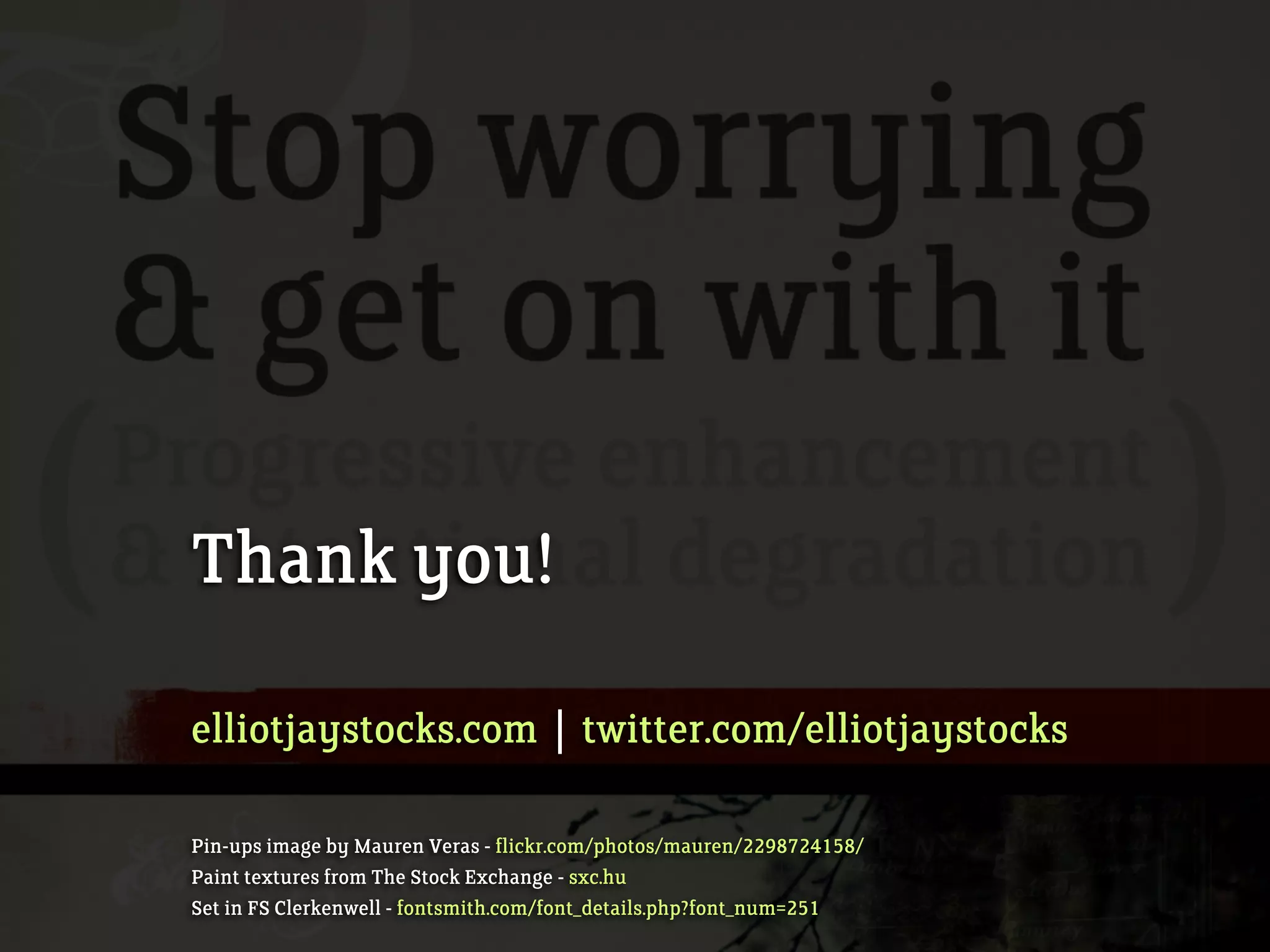 Thank you!
elliotjaystocks.com | twitter.com/elliotjaystocks
Pin-ups image by Mauren Veras - flickr.com/photos/mauren/2298724158/
Paint textures from The Stock Exchange - sxc.hu
Set in FS Clerkenwell - fontsmith.com/font_details.php?font_num=251
 