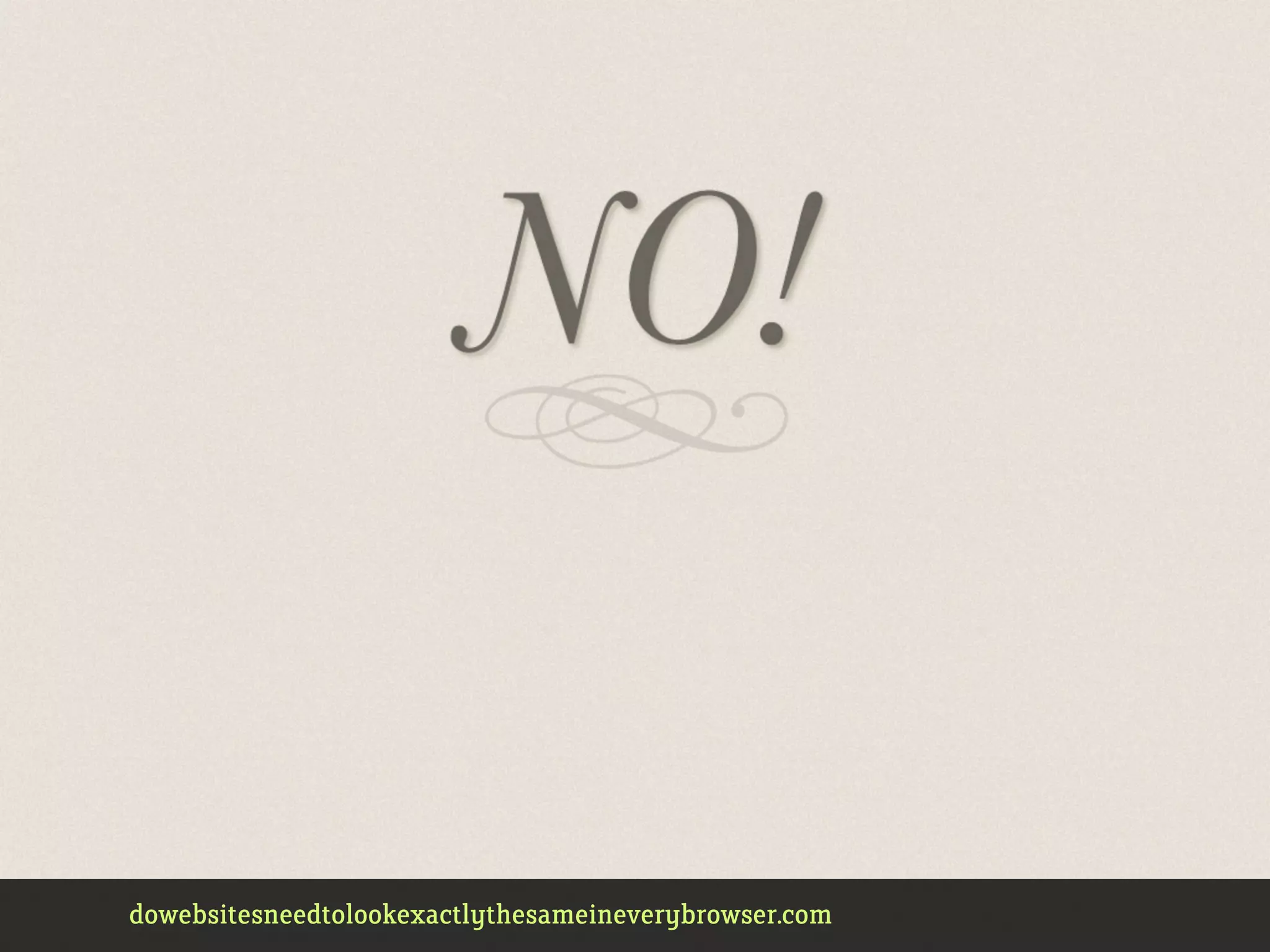 dowebsitesneedtolookexactlythesameineverybrowser.com
 