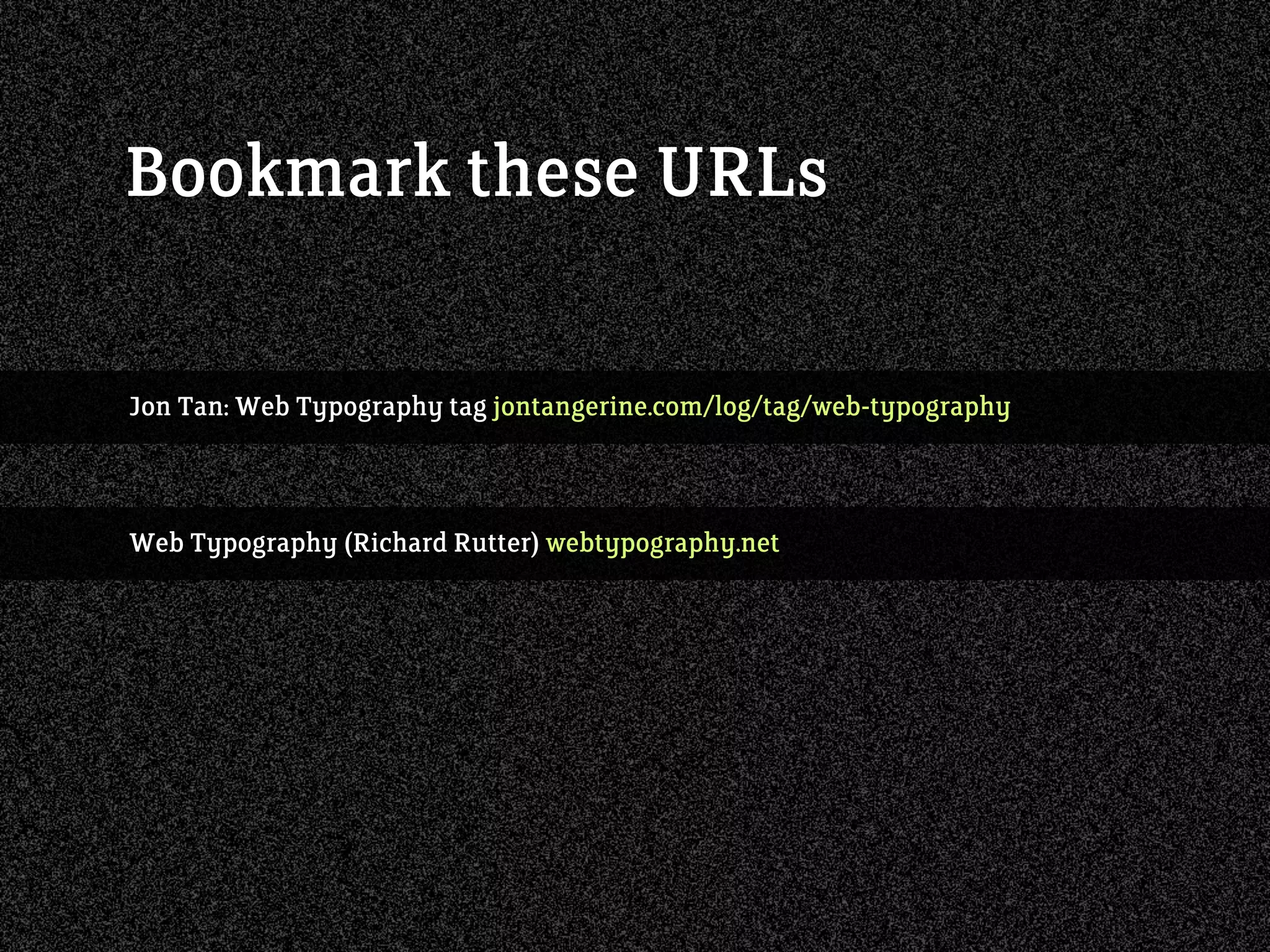 Jon Tan: Web Typography tag jontangerine.com/log/tag/web-typography
Bookmark these URLs
Web Typography (Richard Rutter) webtypography.net
 